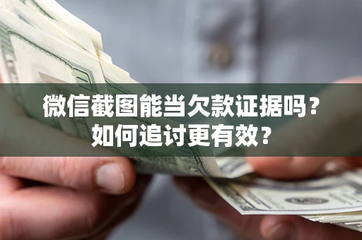 北京微信截图能当欠款证据吗？如何追讨更有效？