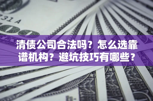 北京清债公司合法吗？怎么选靠谱机构？避坑技巧有哪些？