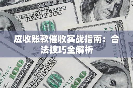 北京应收账款催收实战指南：合法技巧全解析