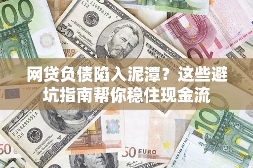 北京网贷负债陷入泥潭？这些避坑指南帮你稳住现金流
