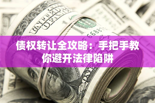 北京债权转让全攻略：手把手教你避开法律陷阱