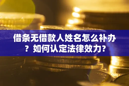 北京借条无借款人姓名怎么补办？如何认定法律效力？