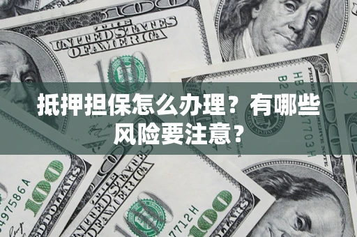 北京抵押担保怎么办理？有哪些风险要注意？