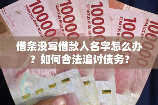 北京借条没写借款人名字怎么办？如何合法追讨债务？