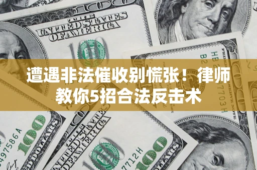 北京遭遇非法催收别慌张！律师教你5招合法反击术