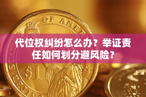 北京代位权纠纷怎么办？举证责任如何划分避风险？