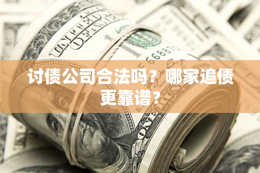北京讨债公司合法吗？哪家追债更靠谱？