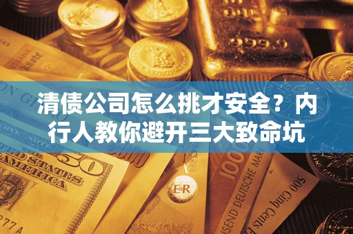 北京清债公司怎么挑才安全?内行人教你避开三大致命坑 北京清债公司怎么挑才安全?内行人教你避开三大致命坑