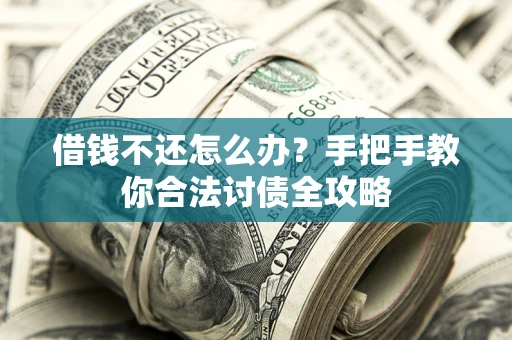 北京借钱不还怎么办？手把手教你合法讨债全攻略