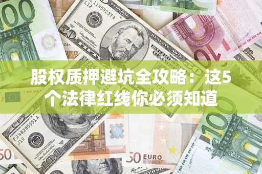 北京股权质押避坑全攻略：这5个法律红线你必须知道