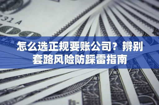 北京怎么选正规要账公司？辨别套路风险防踩雷指南