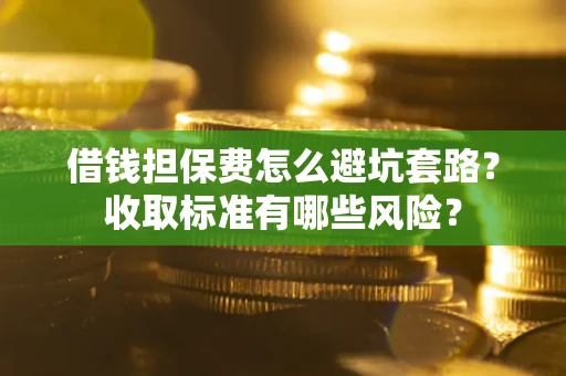 北京借钱担保费怎么避坑套路?收取标准有哪些风险? 北京借钱担保费怎么避坑套路?收取标准有哪些风险?