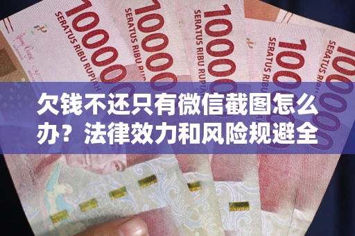 北京欠钱不还只有微信截图怎么办？法律效力和风险规避全解析