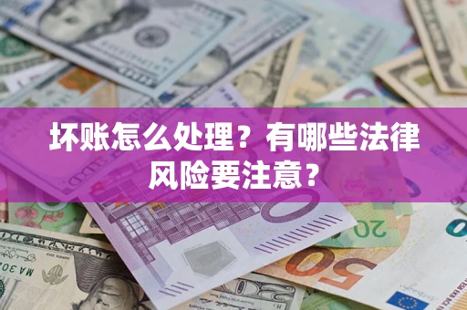 北京坏账怎么处理？有哪些法律风险要注意？