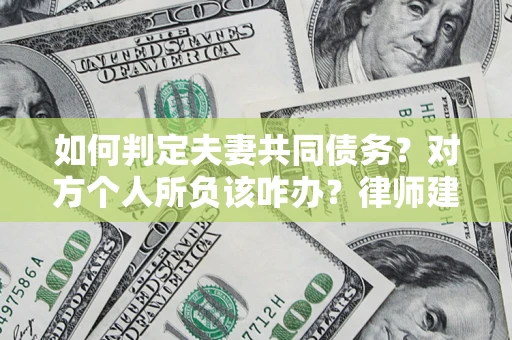 北京如何判定夫妻共同债务？对方个人所负该咋办？律师建议