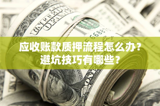 北京应收账款质押流程怎么办？避坑技巧有哪些？