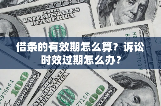 北京借条的有效期怎么算？诉讼时效过期怎么办？