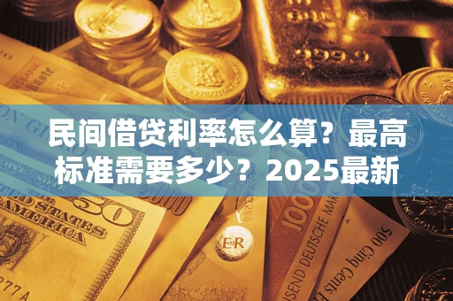 北京民间借贷利率怎么算？最高标准需要多少？2025最新避坑指南
