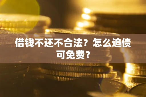 北京借钱不还不合法？怎么追债可免费？