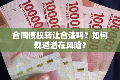 北京合同债权转让合法吗?如何规避潜在风险? 北京合同债权转让合法吗?如何规避潜在风险?