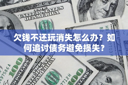 北京欠钱不还玩消失怎么办？如何追讨债务避免损失？