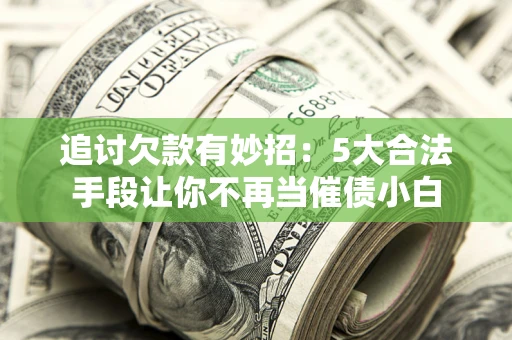 北京追讨欠款有妙招：5大合法手段让你不再当催债小白