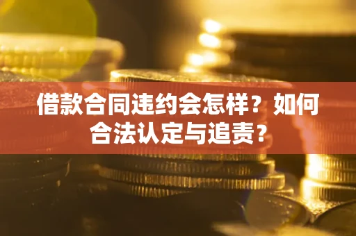 北京借款合同违约会怎样？如何合法认定与追责？