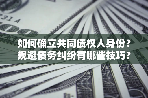 北京如何确立共同债权人身份？规避债务纠纷有哪些技巧？