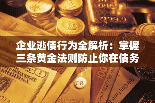 北京企业逃债行为全解析：掌握三条黄金法则防止你在债务乱局中“踩雷”