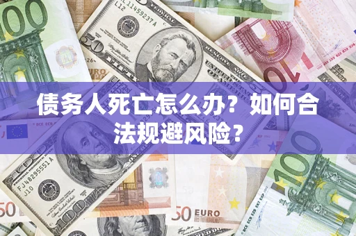 北京债务人死亡怎么办？如何合法规避风险？