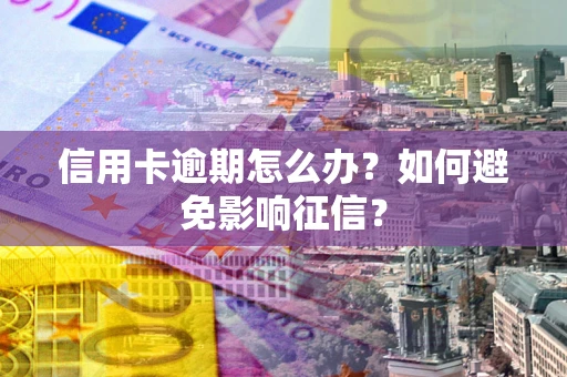 北京信用卡逾期怎么办？如何避免影响征信？