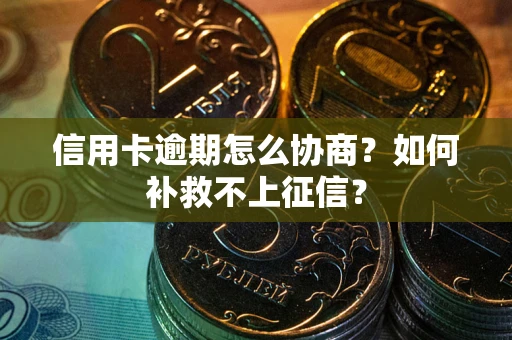 北京信用卡逾期怎么协商？如何补救不上征信？