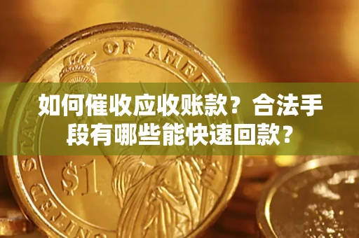 北京如何催收应收账款？合法手段有哪些能快速回款？