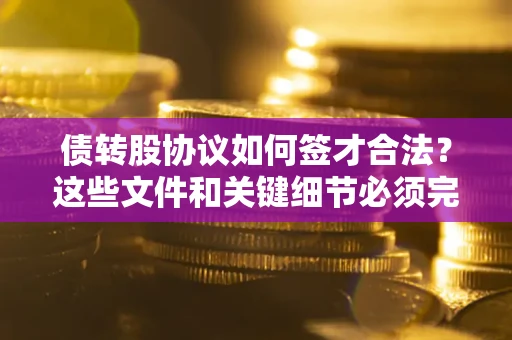 北京债转股协议如何签才合法？这些文件和关键细节必须完整