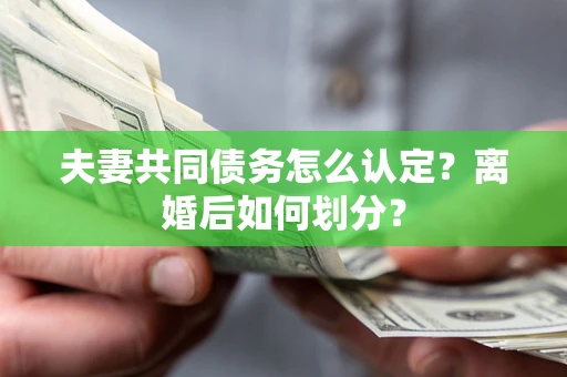 北京夫妻共同债务怎么认定？离婚后如何划分？