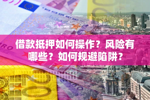 北京借款抵押如何操作?风险有哪些?如何规避陷阱? 北京借款抵押如何操作?风险有哪些?如何规避陷阱?