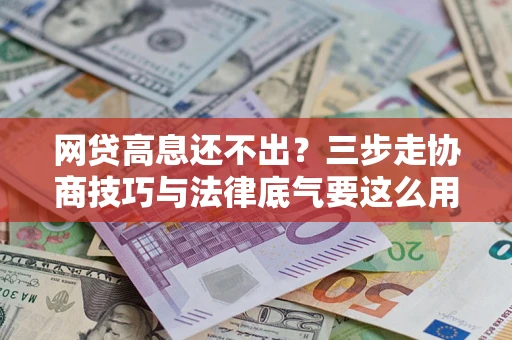 北京网贷高息还不出？三步走协商技巧与法律底气要这么用
