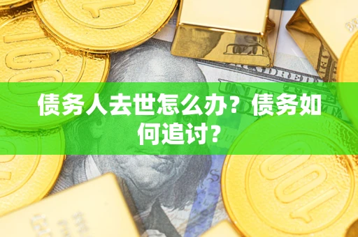 北京债务人去世怎么办？债务如何追讨？
