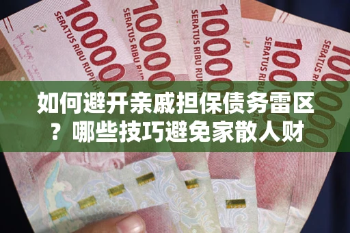 北京如何避开亲戚担保债务雷区？哪些技巧避免家散人财