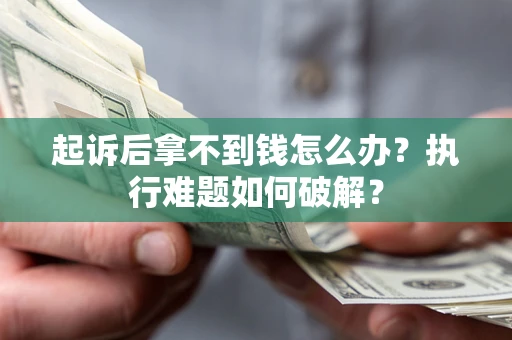 北京起诉后拿不到钱怎么办?执行难题如何破解? 北京起诉后拿不到钱怎么办?执行难题如何破解?