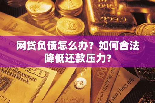 北京网贷负债怎么办？如何合法降低还款压力？