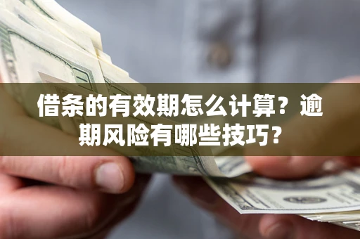 北京借条的有效期怎么计算？逾期风险有哪些技巧？