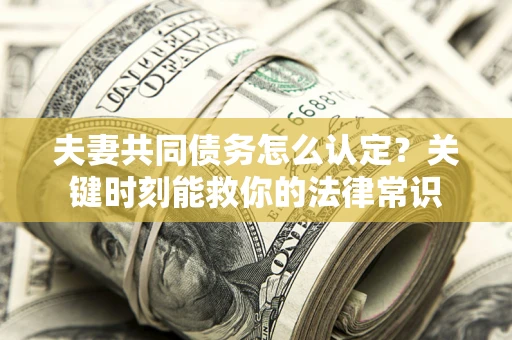 北京夫妻共同债务怎么认定？关键时刻能救你的法律常识