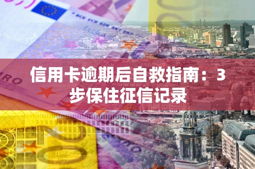 北京信用卡逾期后自救指南：3步保住征信记录