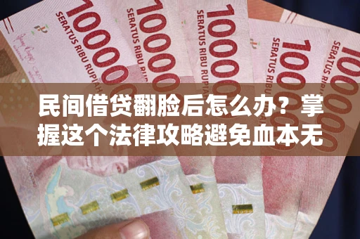 北京民间借贷翻脸后怎么办？掌握这个法律攻略避免血本无归
