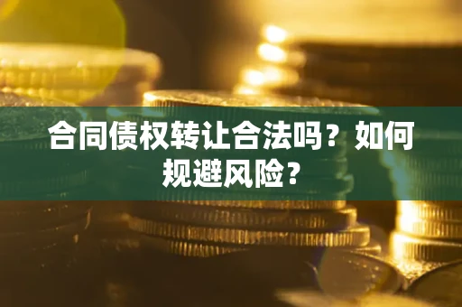 北京合同债权转让合法吗?如何规避风险? 北京合同债权转让合法吗?如何规避风险?