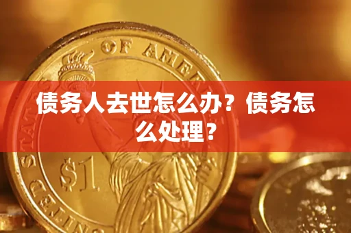 北京债务人去世怎么办？债务怎么处理？