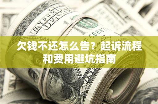 北京欠钱不还怎么告?起诉流程和费用避坑指南 北京欠钱不还怎么告?起诉流程和费用避坑指南