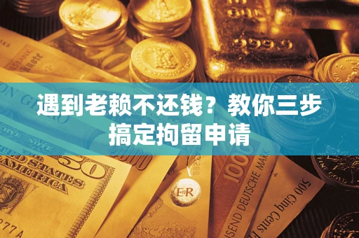北京遇到老赖不还钱？教你三步搞定拘留申请