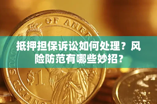 北京抵押担保诉讼如何处理？风险防范有哪些妙招？